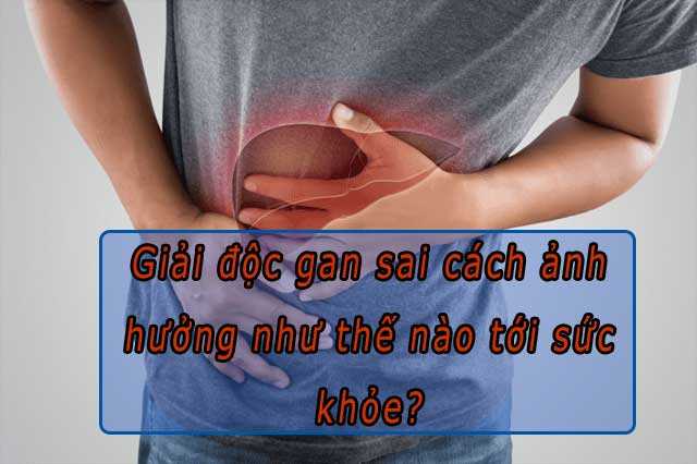 Những ảnh hưởng của giải độc gan sai cách